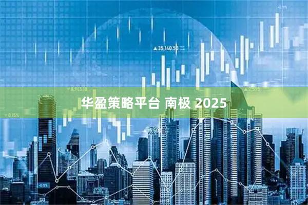 华盈策略平台 南极 2025