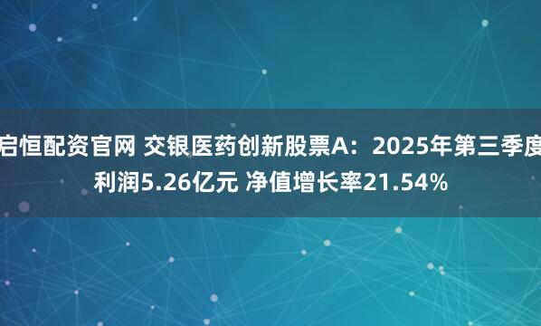 启恒配资官网 交银医药创新股票A：2025年第三季度利润5.26亿元 净值增长率21.54%