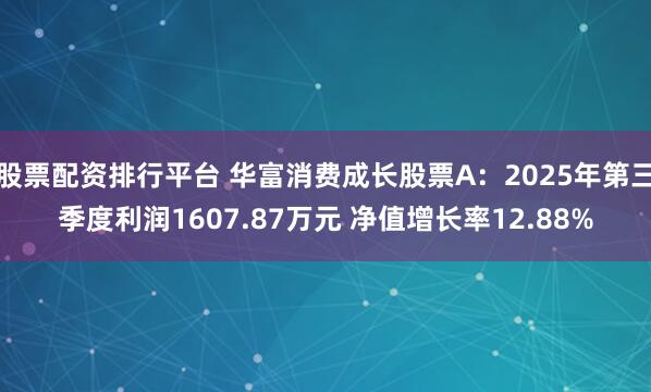 股票配资排行平台 华富消费成长股票A：2025年第三季度利润1607.87万元 净值增长率12.88%
