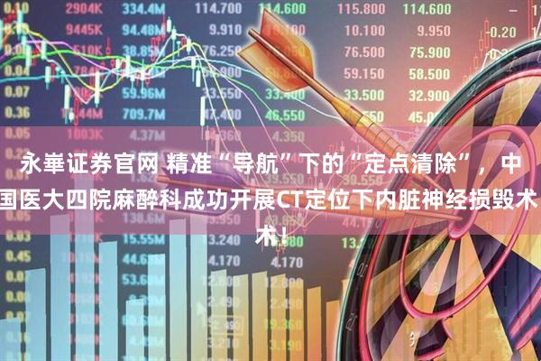 永崋证券官网 精准“导航”下的“定点清除”，中国医大四院麻醉科成功开展CT定位下内脏神经损毁术！