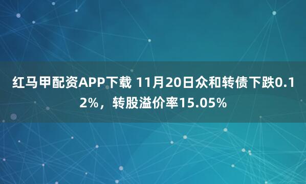 红马甲配资APP下载 11月20日众和转债下跌0.12%，转股溢价率15.05%