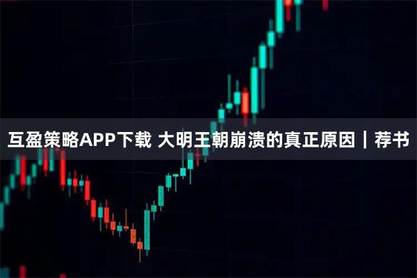 互盈策略APP下载 大明王朝崩溃的真正原因｜荐书