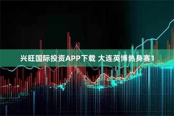 兴旺国际投资APP下载 大连英博热身赛1