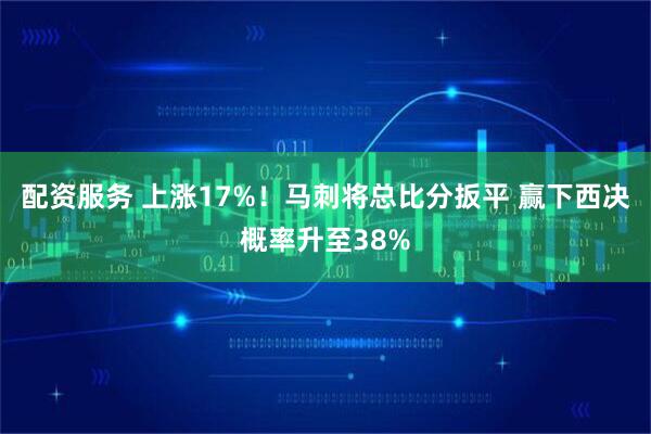 配资服务 上涨17%！马刺将总比分扳平 赢下西决概率升至38%